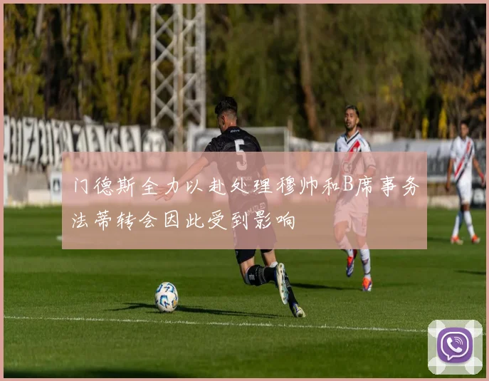 门德斯全力以赴处理穆帅和B席事务法蒂转会因此受到影响