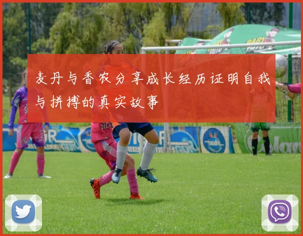 麦丹与香农分享成长经历证明自我与拼搏的真实故事
