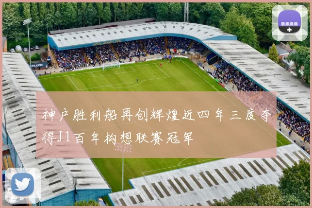 神户胜利船再创辉煌近四年三度夺得J1百年构想联赛冠军