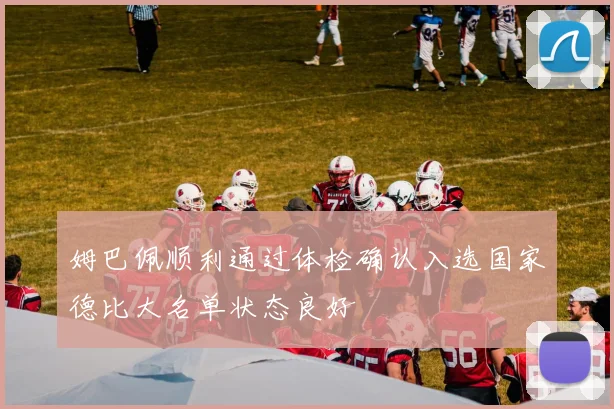 姆巴佩顺利通过体检确认入选国家德比大名单状态良好