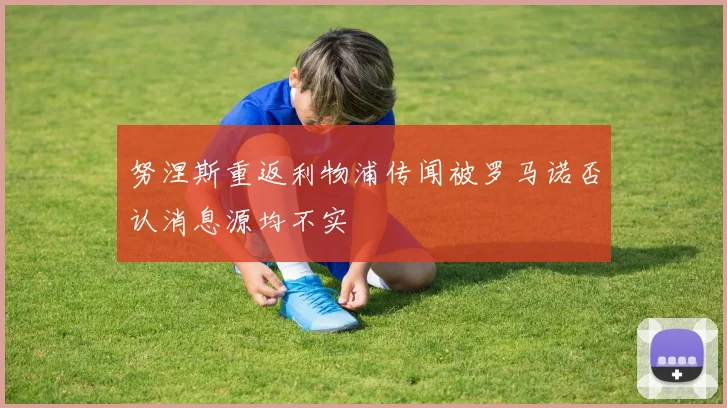 努涅斯重返利物浦传闻被罗马诺否认消息源均不实