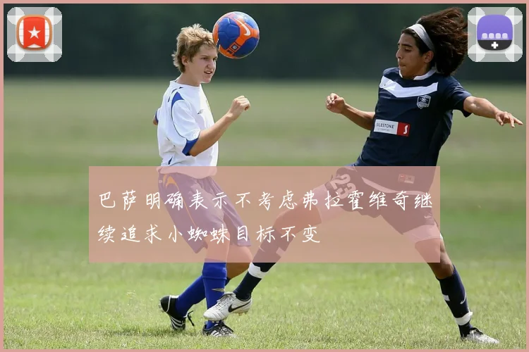 巴萨明确表示不考虑弗拉霍维奇继续追求小蜘蛛目标不变
