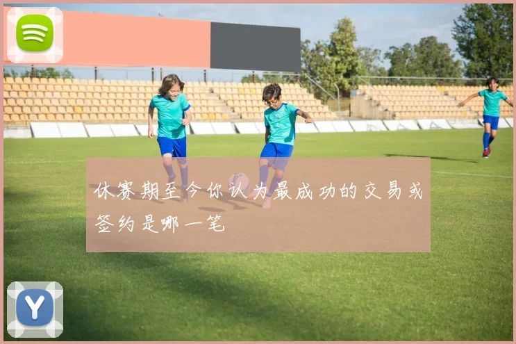 休赛期至今你认为最成功的交易或签约是哪一笔