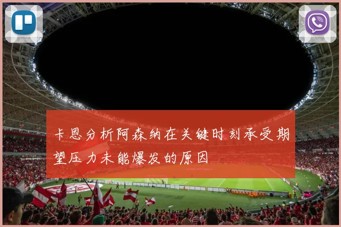 卡恩分析阿森纳在关键时刻承受期望压力未能爆发的原因