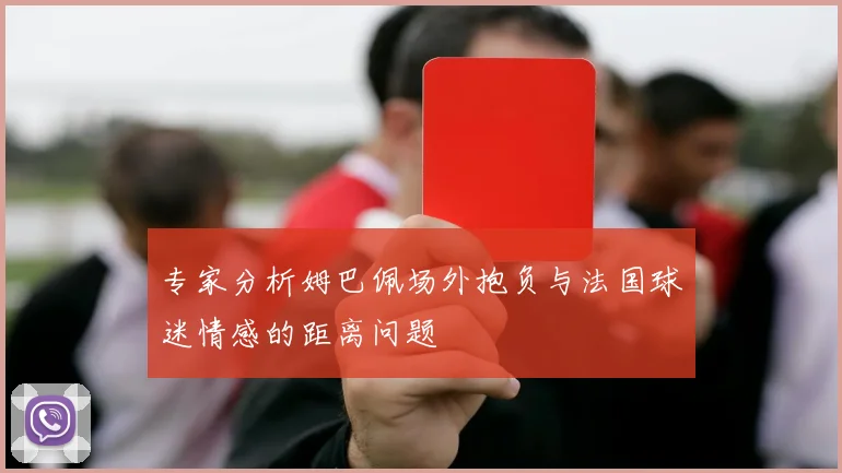专家分析姆巴佩场外抱负与法国球迷情感的距离问题