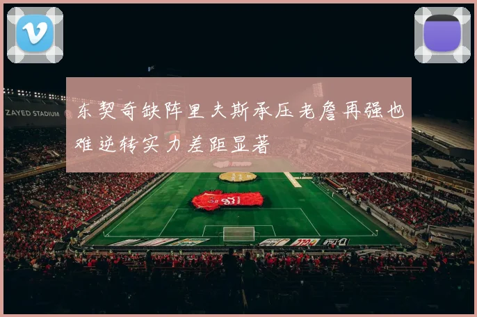 东契奇缺阵里夫斯承压老詹再强也难逆转实力差距显著