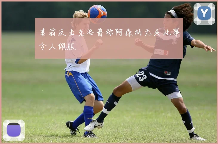 基翁反击克洛普称阿森纳无关此事令人佩服